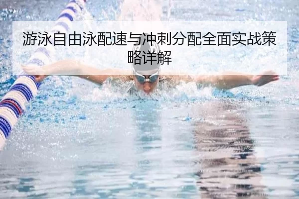 游泳自由泳配速与冲刺分配全面实战策略详解