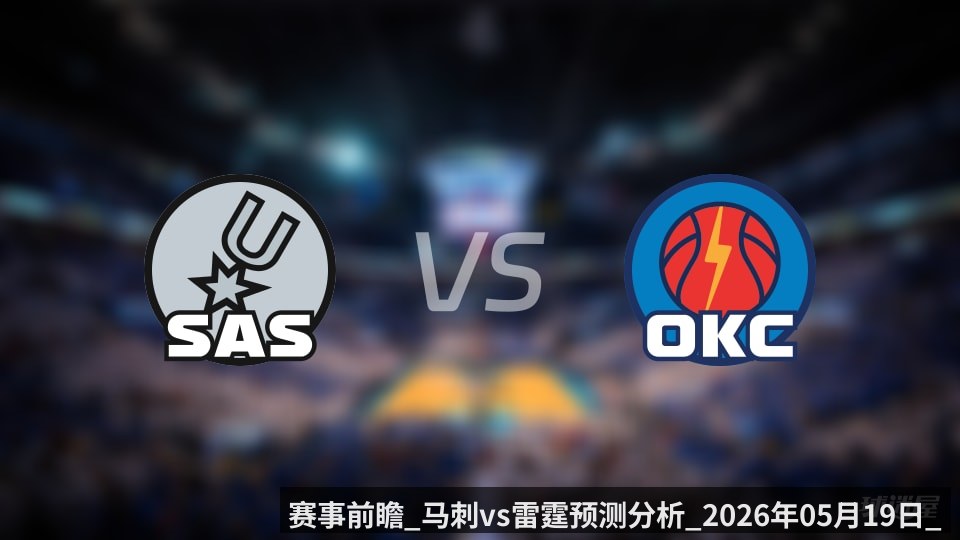 赛事前瞻_马刺vs雷霆预测分析_2026年05月19日_